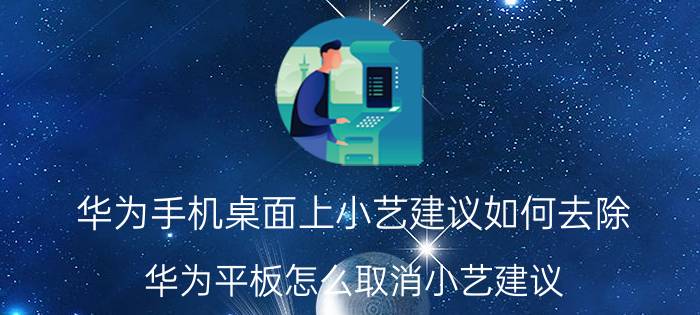 华为手机桌面上小艺建议如何去除 华为平板怎么取消小艺建议？